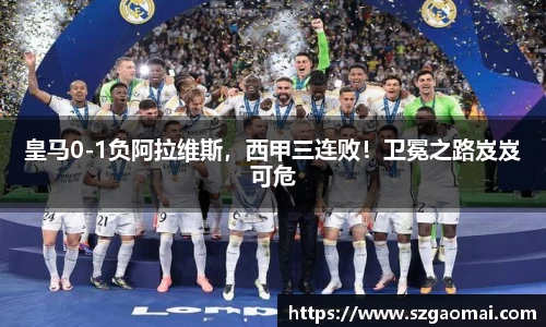 皇马0-1负阿拉维斯，西甲三连败！卫冕之路岌岌可危