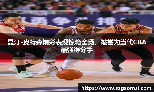 昆汀-皮特森精彩表现惊艳全场，被誉为当代CBA最强得分手