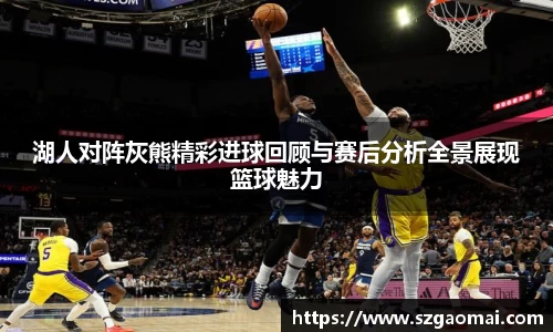 湖人对阵灰熊精彩进球回顾与赛后分析全景展现篮球魅力