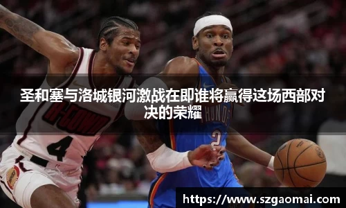 圣和塞与洛城银河激战在即谁将赢得这场西部对决的荣耀